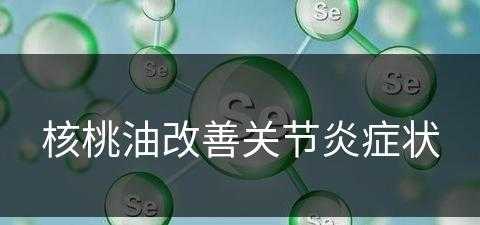 核桃油改善关节炎症状